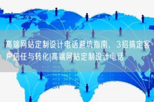 高端网站定制设计电话避坑指南，3招搞定客户信任与转化|高端网站定制设计电话