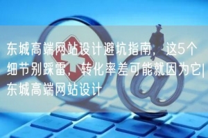 东城高端网站设计避坑指南，这5个细节别踩雷，转化率差可能就因为它|东城高端网站设